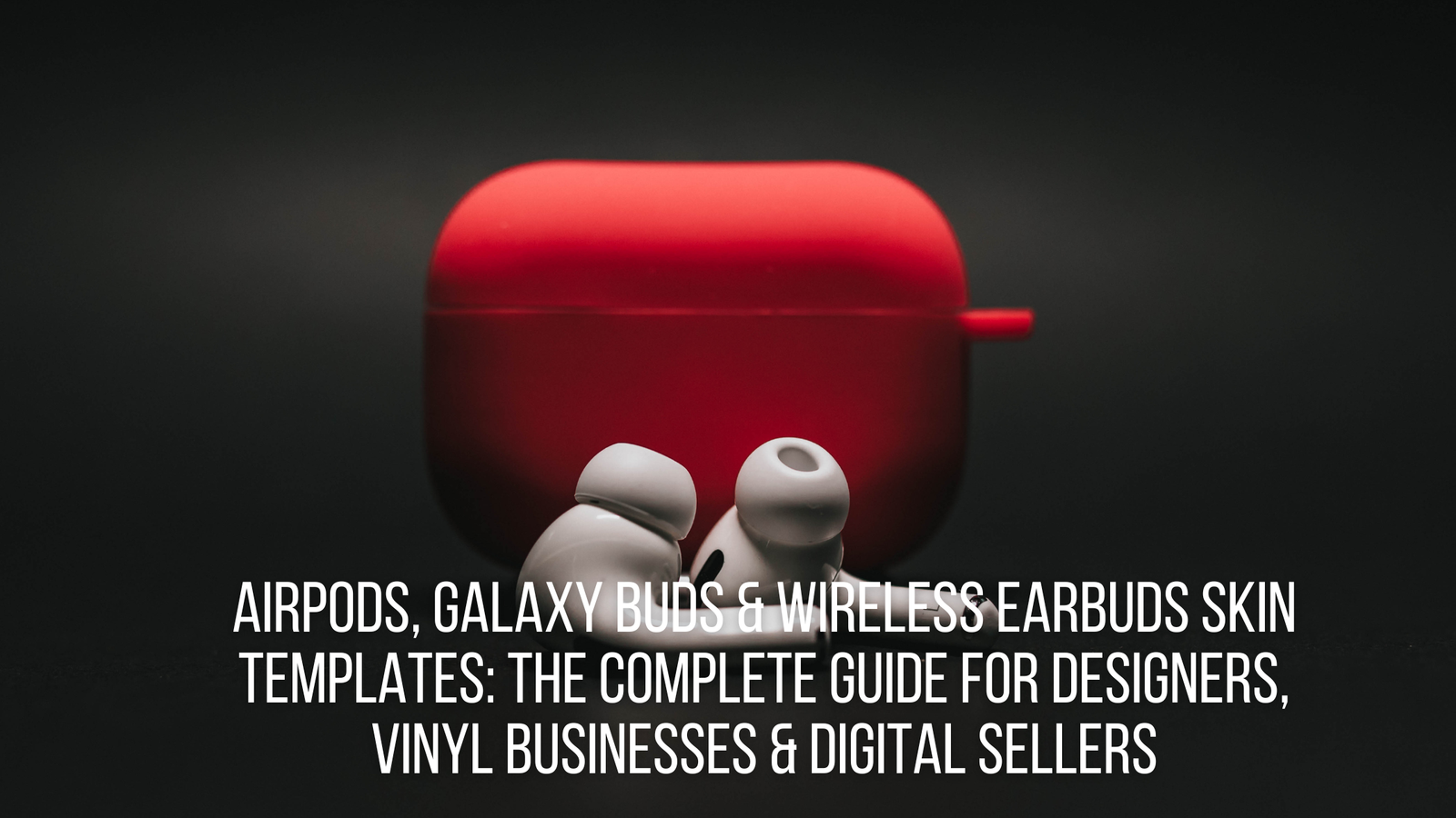 AirPods, Galaxy Buds & Wireless Earbuds Skin Templates: The Complete Guide for Designers, Vinyl Businesses & Digital Sellers
